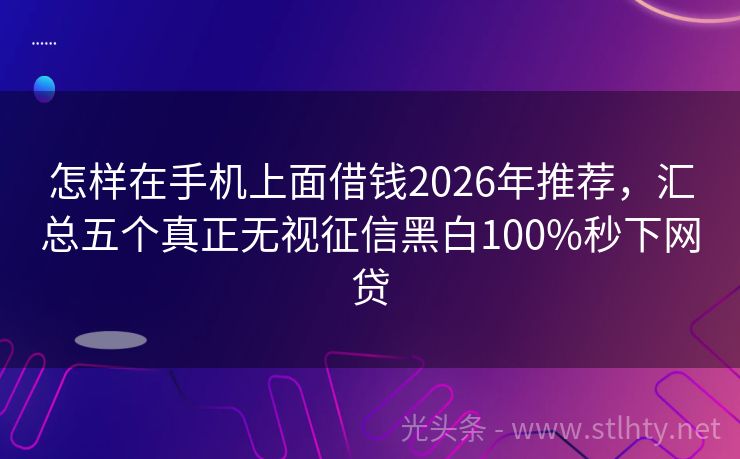 怎样在手机上面借钱2026年推荐，汇总五个真正无视征信黑白100%秒下网贷