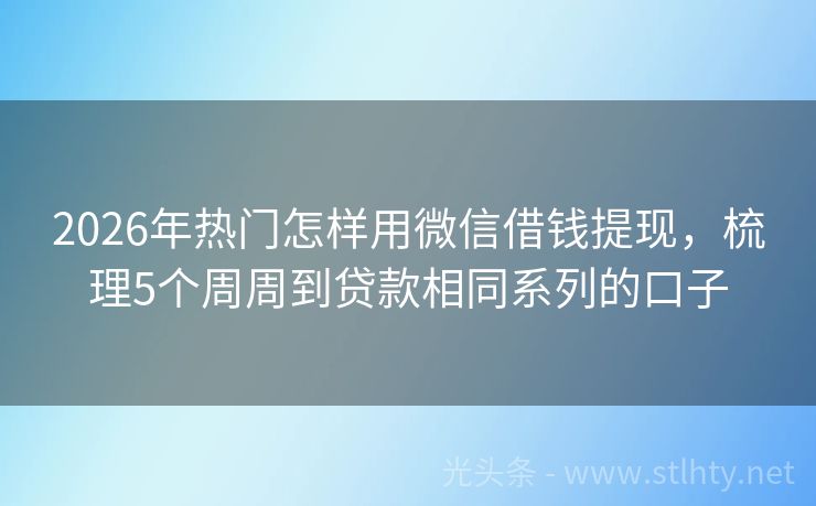 2026年热门怎样用微信借钱提现，梳理5个周周到贷款相同系列的口子
