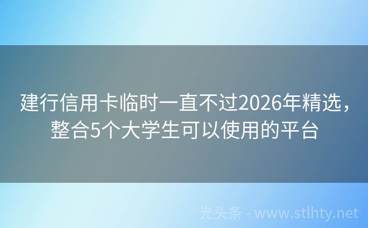 建行信用卡临时一直不过2026年精选，整合5个大学生可以使用的平台