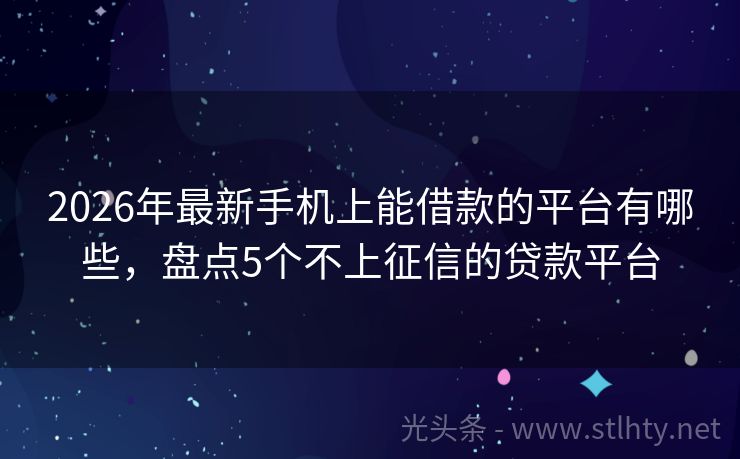 2026年最新手机上能借款的平台有哪些，盘点5个不上征信的贷款平台