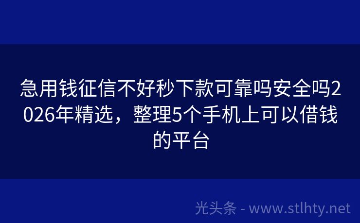 急用钱征信不好秒下款可靠吗安全吗2026年精选，整理5个手机上可以借钱的平台
