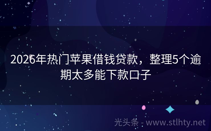 2026年热门苹果借钱贷款，整理5个逾期太多能下款口子