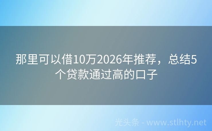 那里可以借10万2026年推荐，总结5个贷款通过高的口子