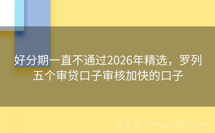 好分期一直不通过2026年精选，罗列五个审贷口子审核加快的口子