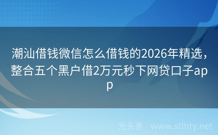 潮汕借钱微信怎么借钱的2026年精选，整合五个黑户借2万元秒下网贷口子app