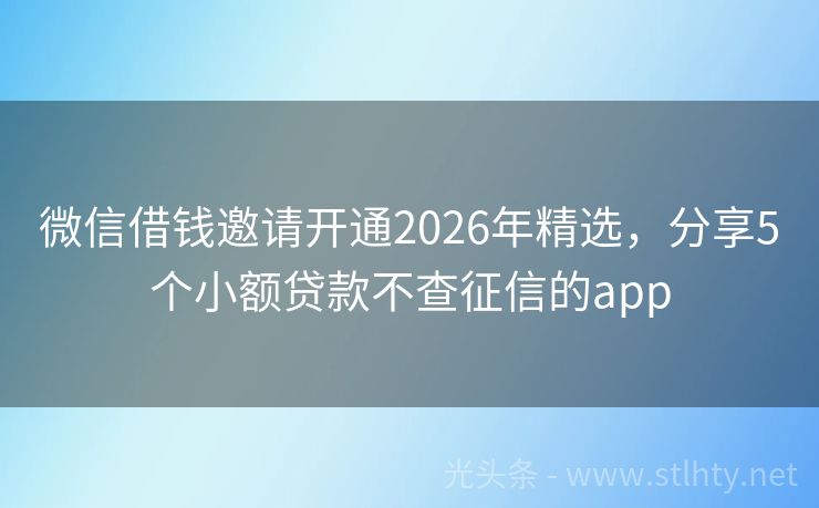 微信借钱邀请开通2026年精选，分享5个小额贷款不查征信的app