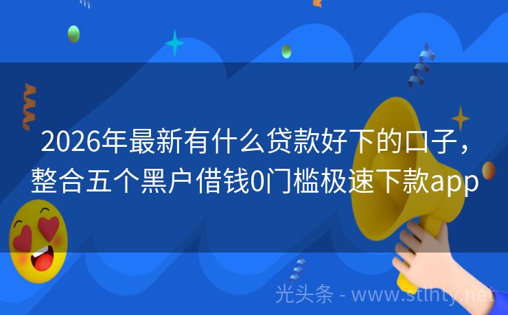 2026年最新有什么贷款好下的口子，整合五个黑户借钱0门槛极速下款app