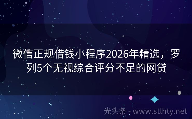 微信正规借钱小程序2026年精选，罗列5个无视综合评分不足的网贷