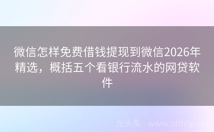 微信怎样免费借钱提现到微信2026年精选，概括五个看银行流水的网贷软件