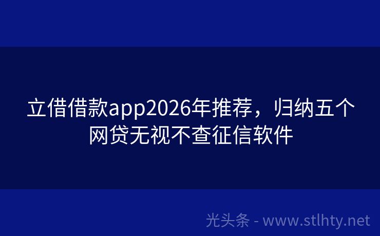 立借借款app2026年推荐，归纳五个网贷无视不查征信软件