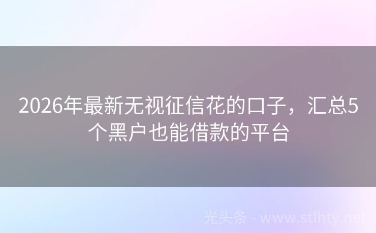 2026年最新无视征信花的口子，汇总5个黑户也能借款的平台