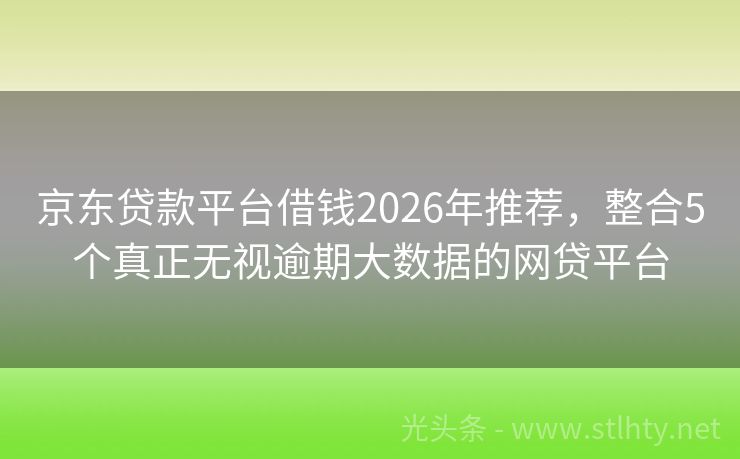 京东贷款平台借钱2026年推荐，整合5个真正无视逾期大数据的网贷平台