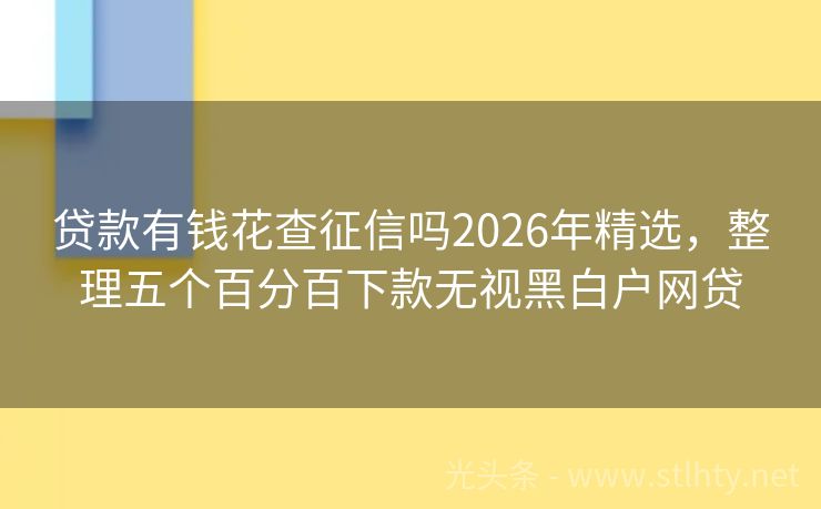 贷款有钱花查征信吗2026年精选，整理五个百分百下款无视黑白户网贷