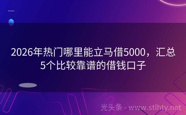 2026年热门哪里能立马借5000，汇总5个比较靠谱的借钱口子