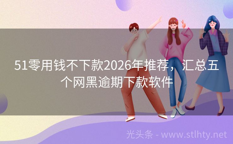 51零用钱不下款2026年推荐，汇总五个网黑逾期下款软件