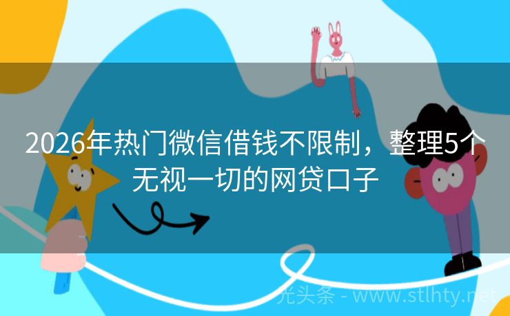 2026年热门微信借钱不限制，整理5个无视一切的网贷口子