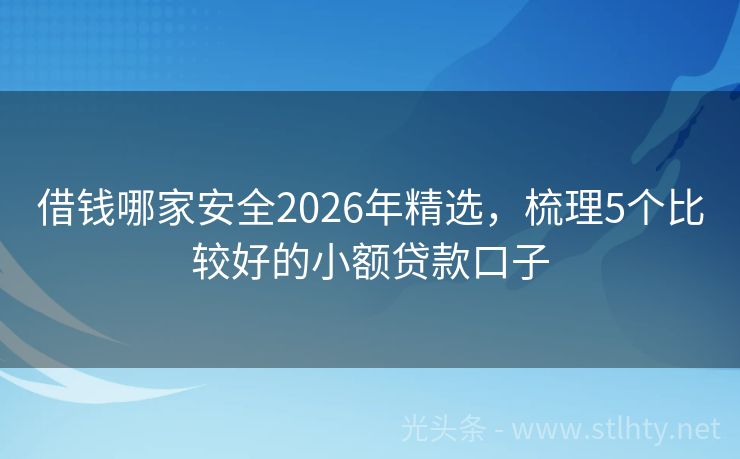 借钱哪家安全2026年精选，梳理5个比较好的小额贷款口子