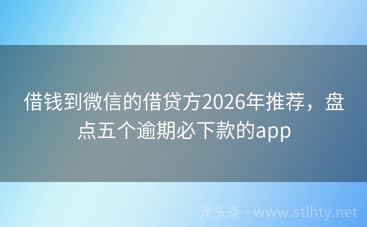 借钱到微信的借贷方2026年推荐，盘点五个逾期必下款的app