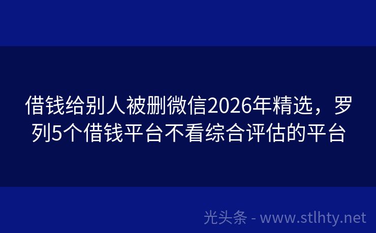 借钱给别人被删微信2026年精选，罗列5个借钱平台不看综合评估的平台