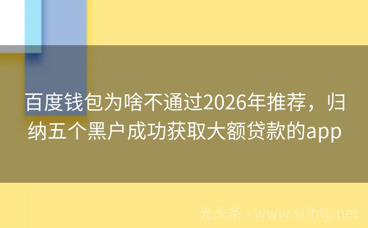 百度钱包为啥不通过2026年推荐，归纳五个黑户成功获取大额贷款的app
