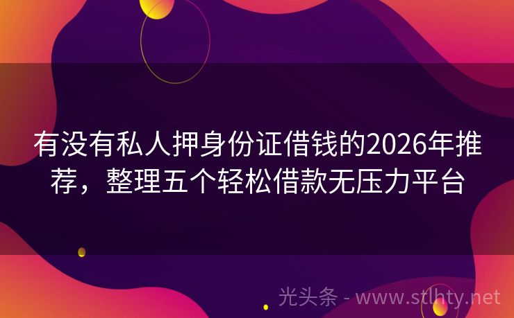 有没有私人押身份证借钱的2026年推荐，整理五个轻松借款无压力平台