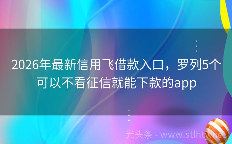 2026年最新信用飞借款入口，罗列5个可以不看征信就能下款的app