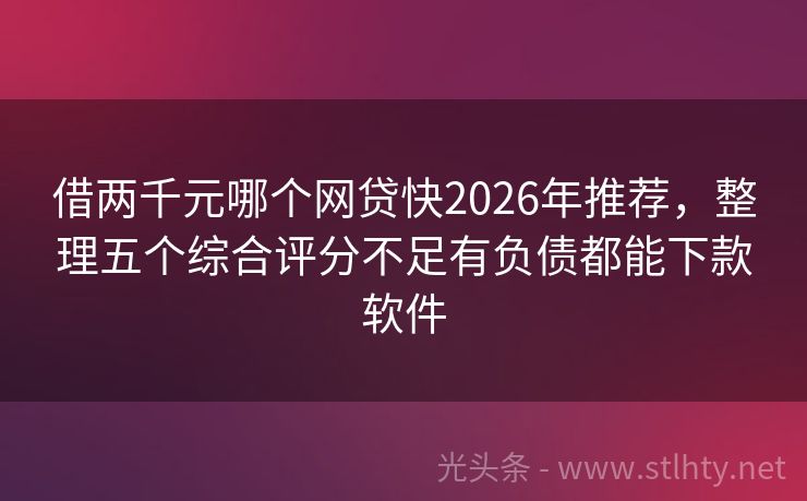 借两千元哪个网贷快2026年推荐，整理五个综合评分不足有负债都能下款软件