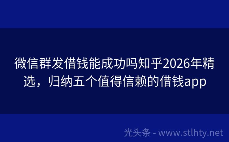 微信群发借钱能成功吗知乎2026年精选，归纳五个值得信赖的借钱app