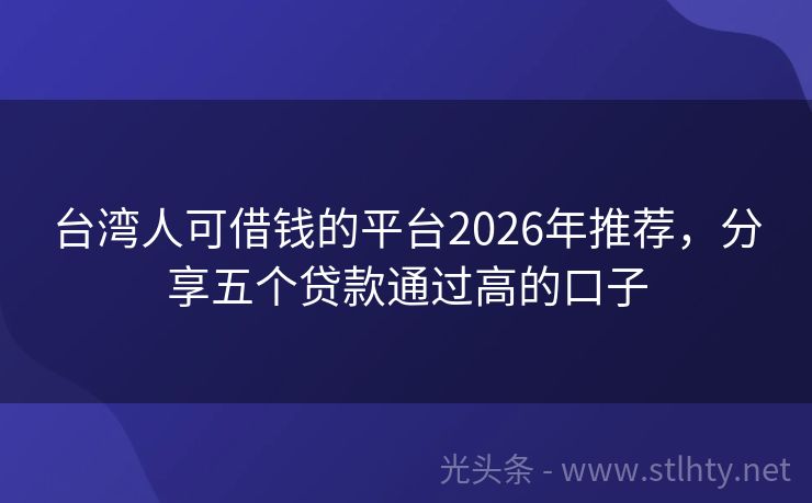台湾人可借钱的平台2026年推荐，分享五个贷款通过高的口子