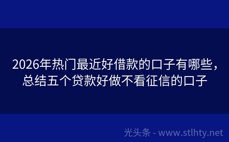 2026年热门最近好借款的口子有哪些，总结五个贷款好做不看征信的口子