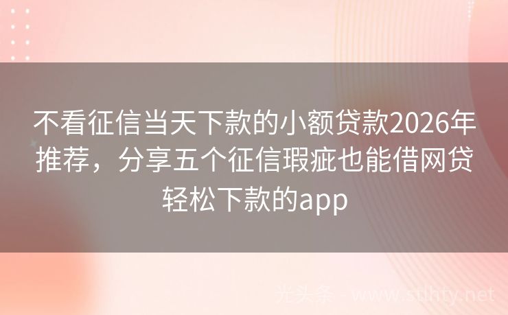 不看征信当天下款的小额贷款2026年推荐，分享五个征信瑕疵也能借网贷轻松下款的app