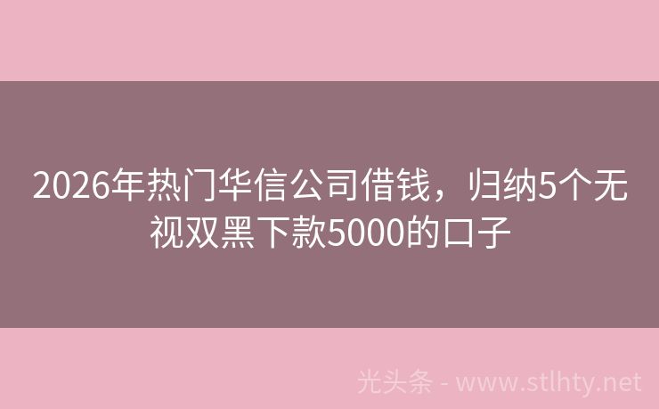 2026年热门华信公司借钱，归纳5个无视双黑下款5000的口子