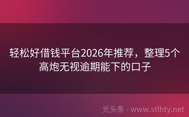 轻松好借钱平台2026年推荐，整理5个高炮无视逾期能下的口子