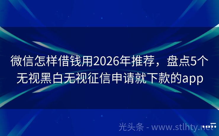 微信怎样借钱用2026年推荐，盘点5个无视黑白无视征信申请就下款的app