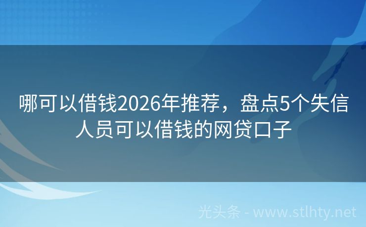 哪可以借钱2026年推荐,盘点5个失信人员可以借钱的网贷口子