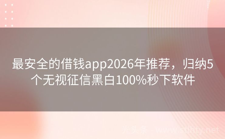 最安全的借钱app2026年推荐，归纳5个无视征信黑白100%秒下软件