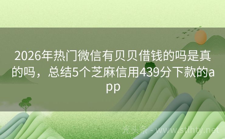 2026年热门微信有贝贝借钱的吗是真的吗，总结5个芝麻信用439分下款的app