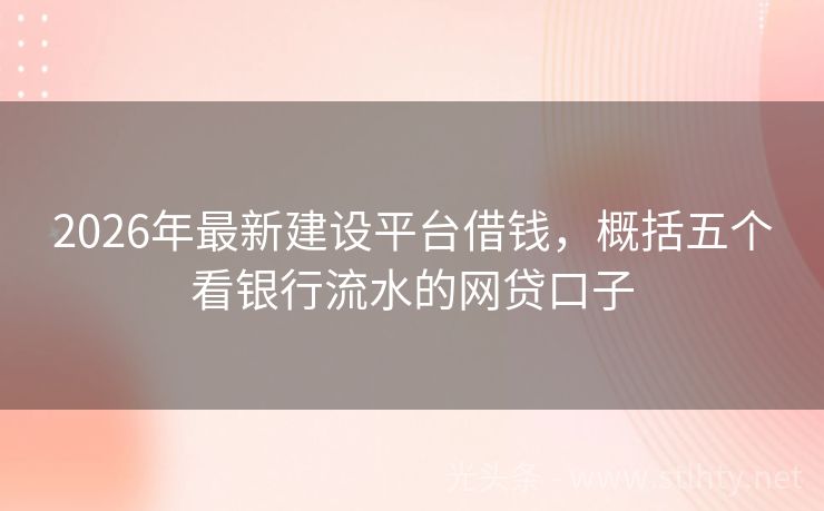 2026年最新建设平台借钱，概括五个看银行流水的网贷口子