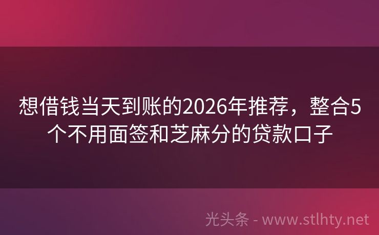 想借钱当天到账的2026年推荐，整合5个不用面签和芝麻分的贷款口子