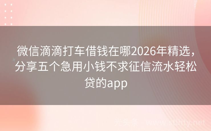 微信滴滴打车借钱在哪2026年精选，分享五个急用小钱不求征信流水轻松贷的app