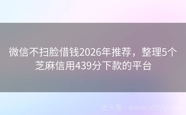 微信不扫脸借钱2026年推荐，整理5个芝麻信用439分下款的平台
