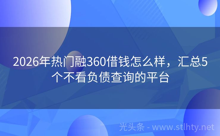 2026年热门融360借钱怎么样，汇总5个不看负债查询的平台