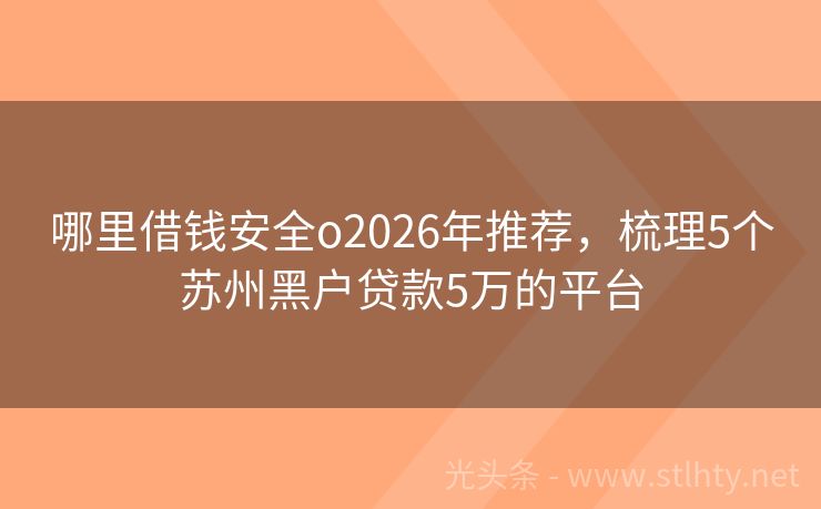 哪里借钱安全o2026年推荐，梳理5个苏州黑户贷款5万的平台