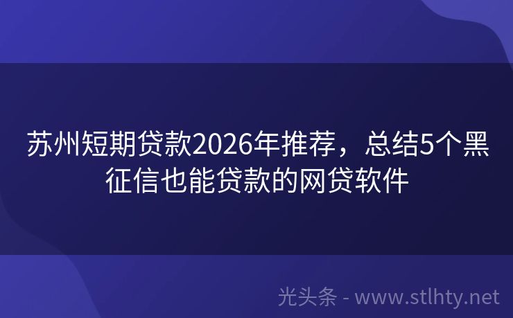 苏州短期贷款2026年推荐，总结5个黑征信也能贷款的网贷软件