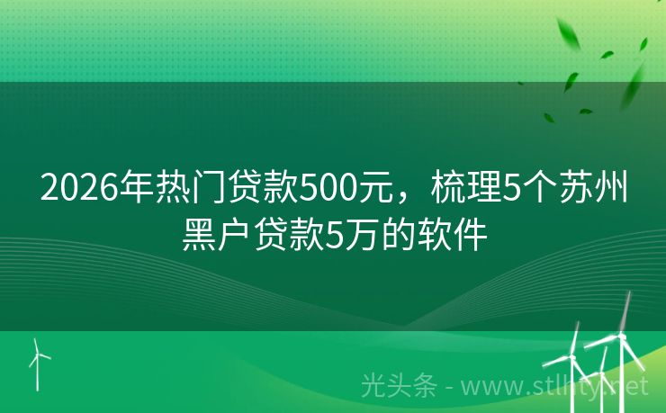2026年热门贷款500元，梳理5个苏州黑户贷款5万的软件