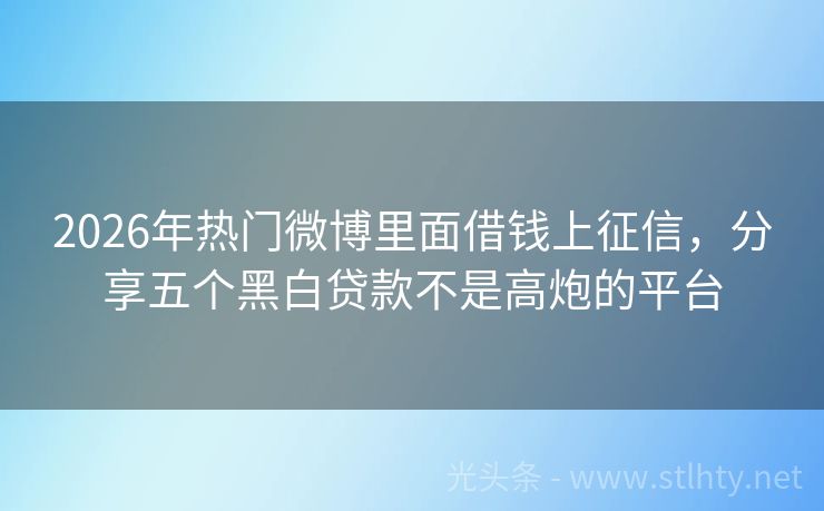2026年热门微博里面借钱上征信，分享五个黑白贷款不是高炮的平台