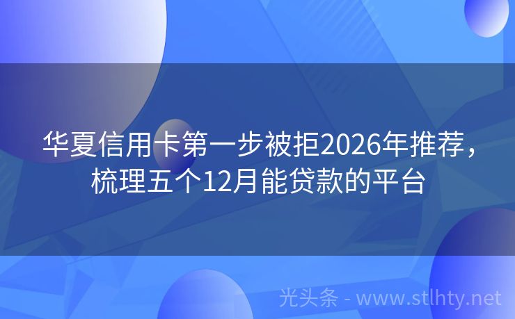 华夏信用卡第一步被拒2026年推荐，梳理五个12月能贷款的平台