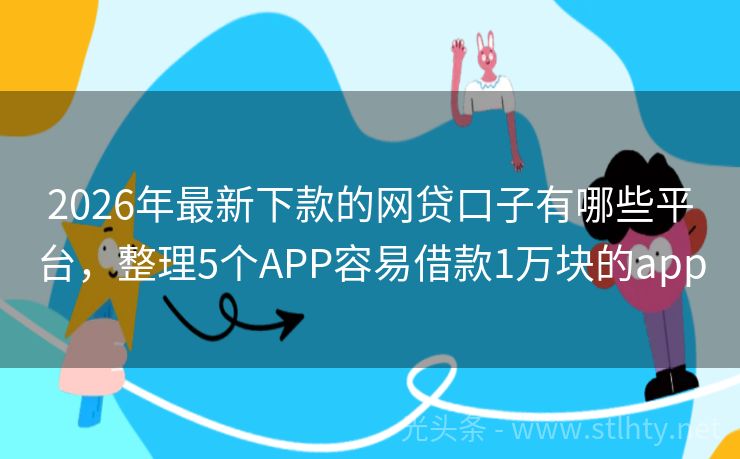 2026年最新下款的网贷口子有哪些平台，整理5个APP容易借款1万块的app