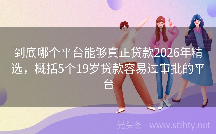 到底哪个平台能够真正贷款2026年精选，概括5个19岁贷款容易过审批的平台
