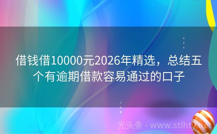 借钱借10000元2026年精选，总结五个有逾期借款容易通过的口子